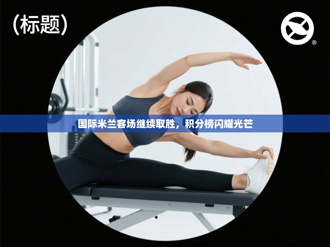 国际米兰客场继续取胜，积分榜闪耀光芒  第1张