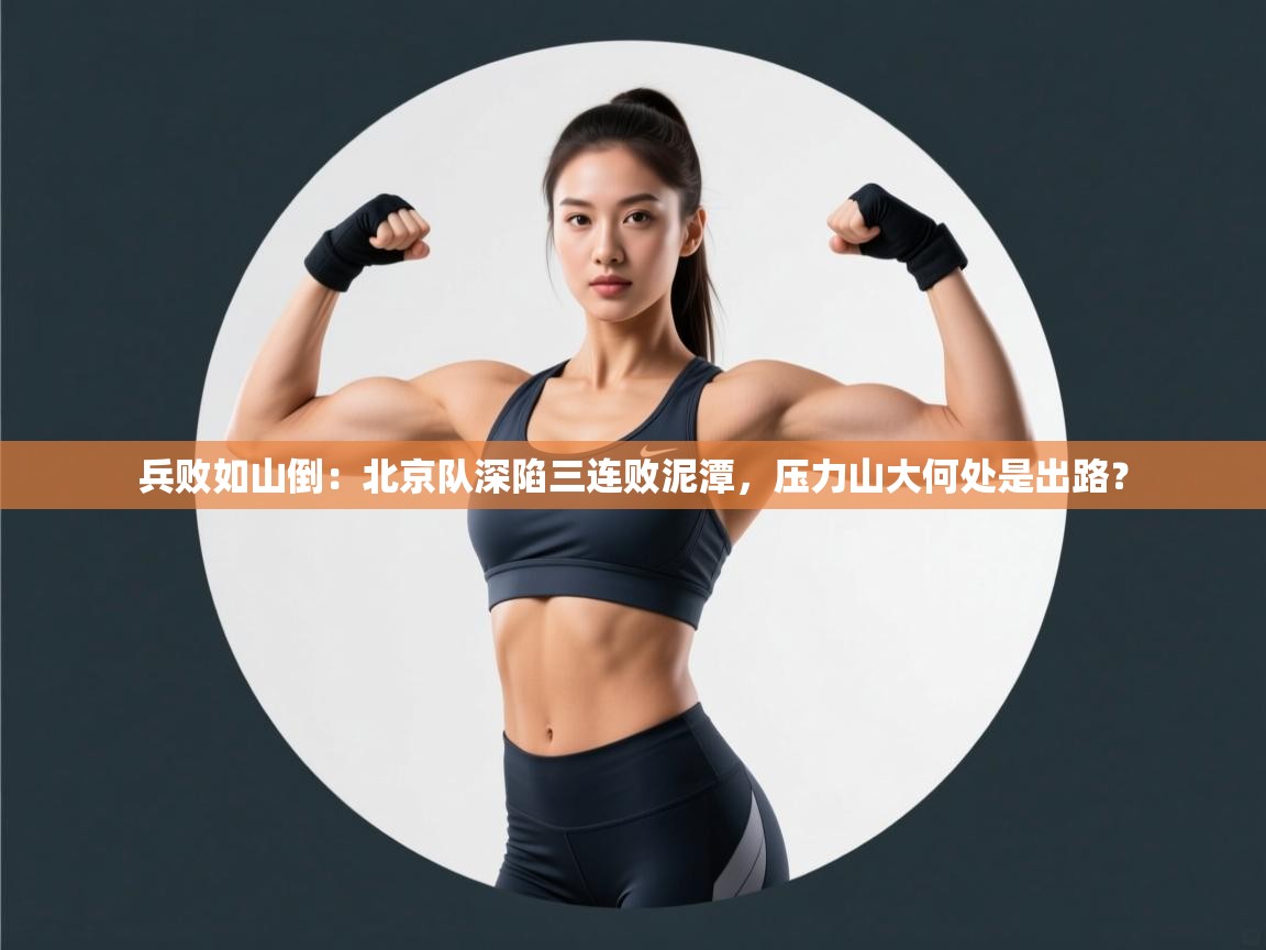 兵败如山倒：北京队深陷三连败泥潭，压力山大何处是出路？  第1张