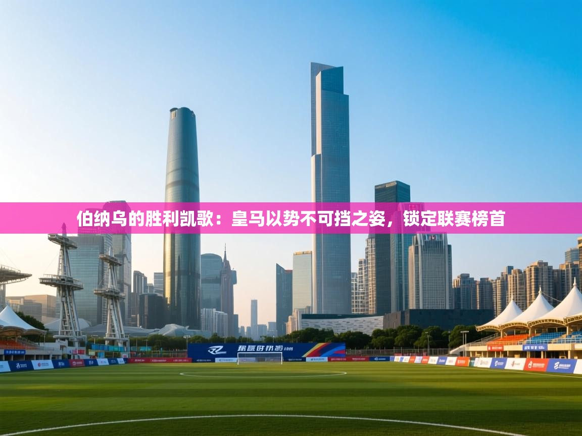 伯纳乌的胜利凯歌：皇马以势不可挡之姿，锁定联赛榜首  第2张