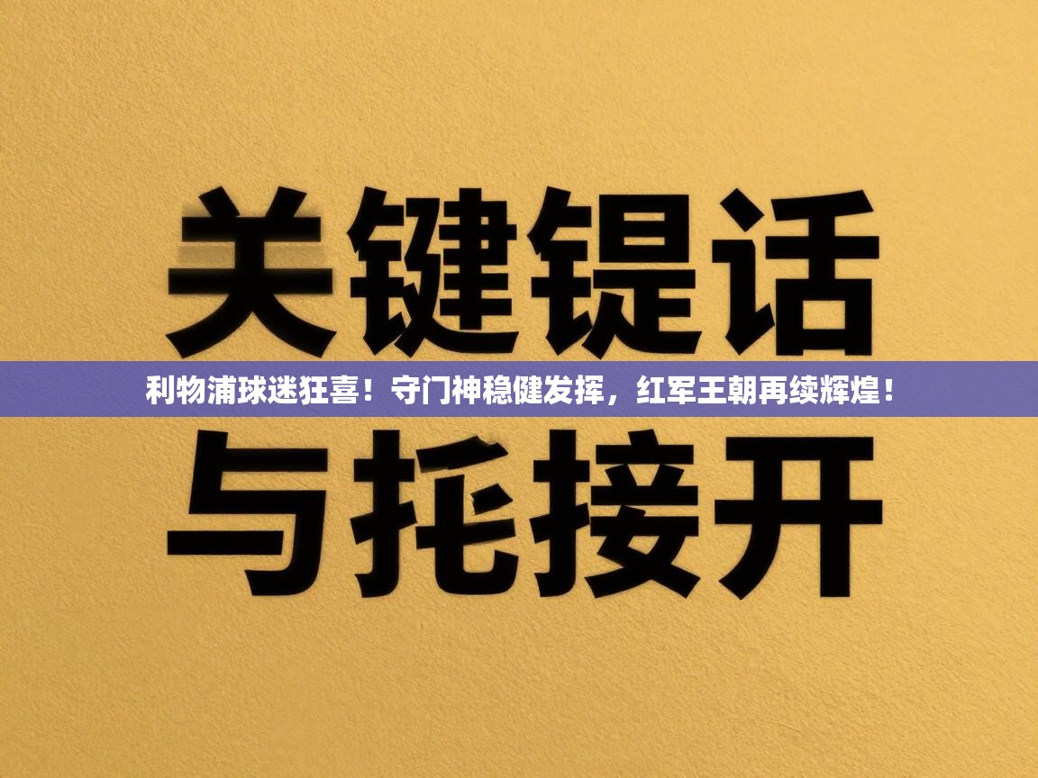 利物浦球迷狂喜!守门神稳健发挥,红军王朝再续辉煌! 第2张
