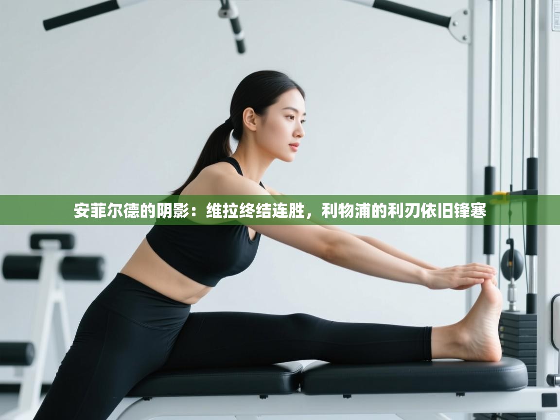 安菲尔德的阴影:维拉终结连胜,利物浦的利刃依旧锋寒 第2张