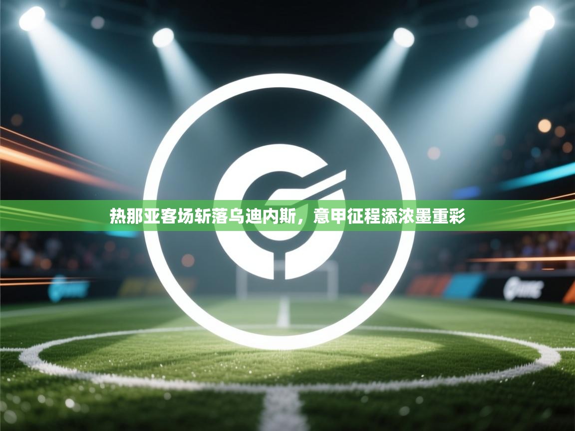 热那亚客场斩落乌迪内斯，意甲征程添浓墨重彩  第2张