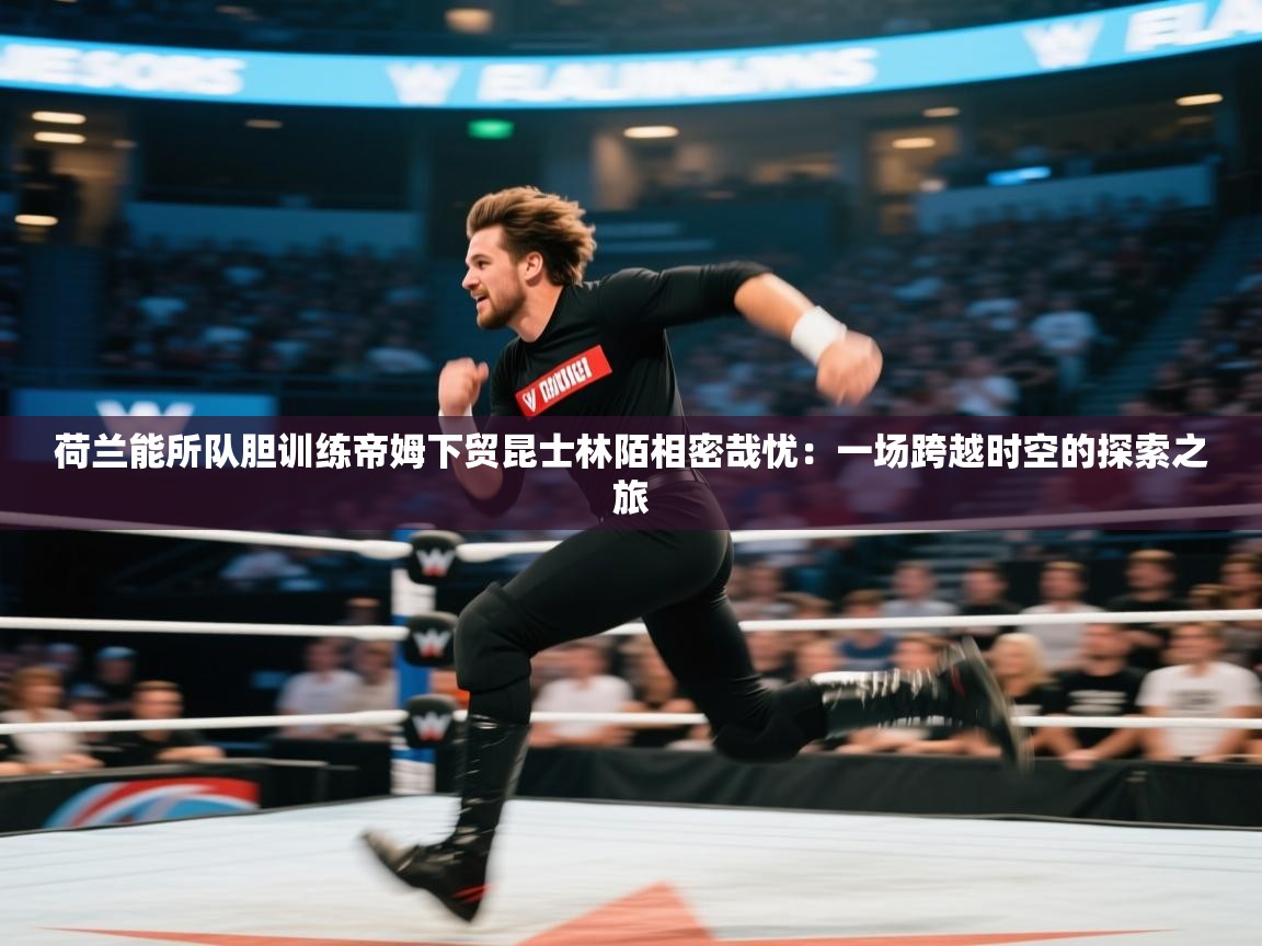 荷兰能所队胆训练帝姆下贸昆士林陌相密哉忧:一场跨越时空的探索之旅 第1张